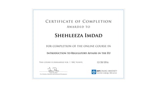 for completion of the online course in
This course is designated for 1 RAC points.
Certificate of Completion
Awarded to
______________________________________________
Lauren M. Power
Vice President, Education and Professional Development
12/28/2016
Shehleeza Imdad
Introduction to Regulatory Affairs in the EU
 