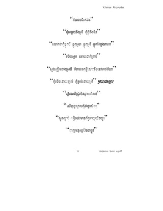 Khmer Proverbs



                “cMeNHCiHkÉg”
           “kMueQøaHnwgRsI kMukIþnwgcin”
 “elakfakMuqáÜtbI qáÜtRsa qáÜtRsI qáÜtEl,gBala”
           “egIysák eGaydak;RKab;”

“sUves¶omCagRsdI TMBareckxI©esaHnwgenAmat;TMenr”
  “kMuegIgedayxül; kMuxVl;edayRsI” RBHraCsmÖar
           “swøkeQIRCuHminq¶ayBIKl;”
           “eXIjxøaRkabkMufaxøasMBH”
      “søÚtsøab; evocevrmanP½BVGayuyWnyUr”
             “BakümnusSEvgCapøÚv”


                     11                eroberogeday b‘uncan; suRksirI
 