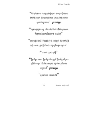 Khmer Proverbs




 “Twk)ak;eTATab buNü)at;d,it)ab laP)at;d,iteXar
 Twkføad,itrlk minyl;Rsemal eTasekItd,iteBal
           lμmmat;QøanBan” RBHraCsmÖar
 “FmμtamnusSGktBaØÚ ebITukCaelIkEpndITaMgmUleGay
       k¾enAminElgrkerOgGñkman KuNvij”
“Fμb;Gabnigesñh_ TaMgenHsuT§Et CaTuBViC¢a kUnecAkMueron
 rebonBala GñkeronEtgCa mnusSnwksþayeRkay”
               “eKacas; RbTHesμAxI©”
“kMuTukcitþbreTs kMuTukcitþGPienRsám_ kMuTukcitþGPiR)ay
 eRbITMElgx<s; sMlwgeGayq¶ay sþab;Bakübriyay
               bNþaMemCI” RBHraCsmÖar
             “PUtenAeha ecarenACag”

                    13               eroberogeday b‘uncan; suRksirI
 