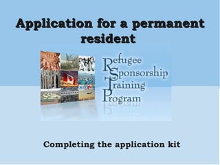 Completing the application kit Application for a permanent resident  