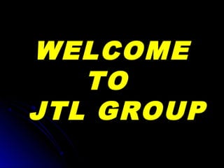 WELCOMEWELCOME
TOTO
JTL GROUPJTL GROUP
 