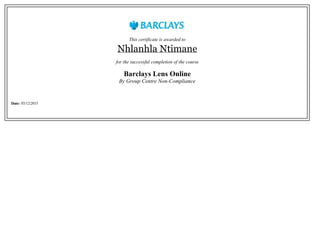This certificate is awarded to
Nhlanhla Ntimane
for the successful completion of the course
Barclays Lens Online
By Group Centre Non-Compliance
Date: 03/12/2015
 
