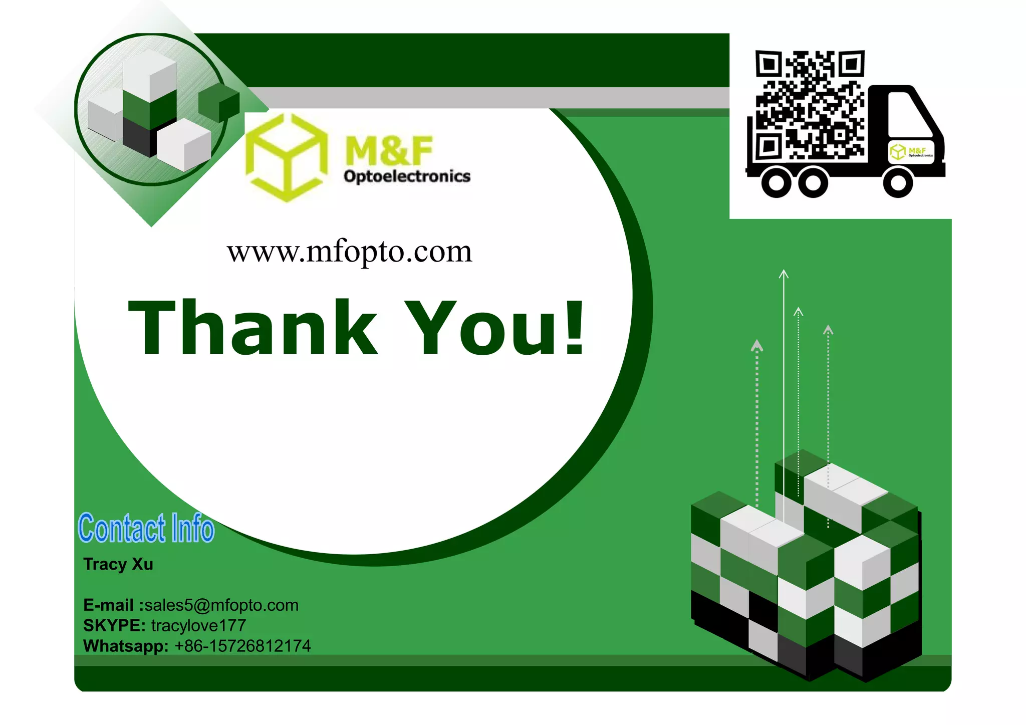 LOGO
Thank You!
www.mfopto.com
Tracy Xu
E-mail :sales5@mfopto.com
SKYPE: tracylove177
Whatsapp: +86-15726812174
 