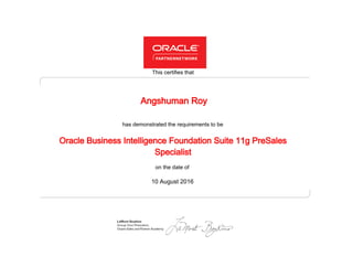 has demonstrated the requirements to be
This certifies that
on the date of
10 August 2016
Oracle Business Intelligence Foundation Suite 11g PreSales
Specialist
Angshuman Roy
 