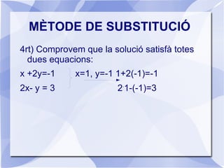 MÈTODE DE SUBSTITUCIÓ 2n) Substituïm aquest valor a l'altra equació i resolem l'equació: 2(-1-2y)-y=3 -2-4y-y=3 -5y=3+2 -5y=5  y=-1  
