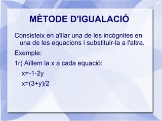 MÈTODE DE SUBSTITUCIÓ 3r) Substituïm aquest valor a qualsevol de les equacions i trobem l'altra incògnita: y=-1  x+2(-1)=-1 x-2=-1 x=-1+2=1 