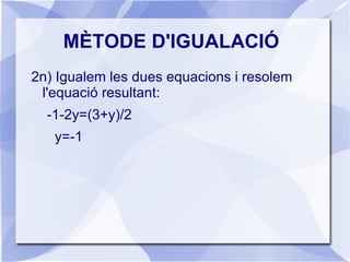 MÈTODE DE SUBSTITUCIÓ 4rt) Comprovem que la solució satisfà totes dues equacions: x +2y=-1  x=1, y=-1 1+2(-1)=-1 2x- y = 3  2 . 1-(-1)=3 