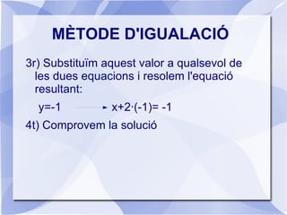 MÈTODE D'IGUALACIÓ Consisteix en aïllar una de les incògnites en una de les equacions i substituir-la a l'altra. Exemple: 1r) Aïllem la x a cada equació: x=-1-2y x=(3+y)/2 