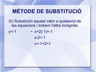 MÈTODE DE SUBSTITUCIÓ <ul>Consisteix en aïllar una de les incògnites en una de les equacions i substituir-la a l'altra. 1r...
