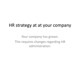 HR strategy at at your company
Your company has grown.
This requires changes regarding HR
administration.
 