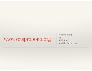 www.vetsprobono.org
website audit 
by 
Karl Scott 
karl@karlscott.com
 
