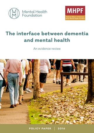 i
R E S E A R C H
The interface between dementia
and mental health
An evidence review
P O L I CY PA P E R 2 0 1 6
 