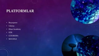 PLATFORMLAR
• Beyazpano
• Udemy
• Khan Academy
• EDX
• COURSERA
• MOODLE
 