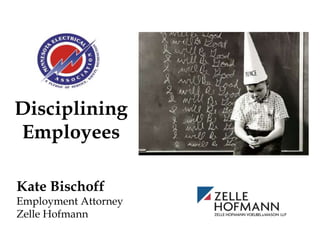 Disciplining
Employees
Kate Bischoff
Employment Attorney
Zelle Hofmann
 