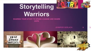Storytelling
Warriors
SHARING YOUR STORY TO SPARK CHANGE AND SHARE
HOPE
JENNIFER GERLACH & SA
 