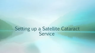Setting up a Satellite Cataract
Service
 