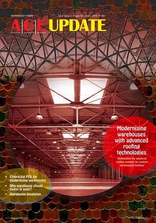 MAHENG/2011/38968
ACEUPDATE
Vol 6 Issue 3 • Pages 52 • April 1, 2016 • `100/-
ARCHITECTURE CONSTRUCTION ENGINEERING N e w s ana l y sis an d techno l og y
www.aceupdate.comAn I-Tech Media Publication
Modernising
warehouses
with advanced
roofing
technologies
•	 Embracing PEB for
modernising warehouses
•	 Why warehouse should
invest in solar?
•	 Warehouse Insulation
Highlighting the advanced
roofing systems for modern
warehousing facilities
 