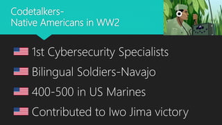 Codetalkers-
Native Americans in WW2
1st Cybersecurity Specialists
Bilingual Soldiers-Navajo
400-500 in US Marines
Contributed to Iwo Jima victory
 