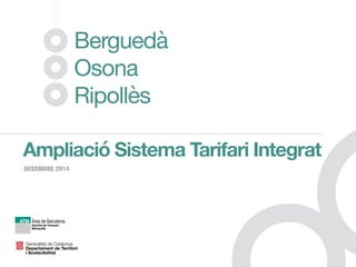 Berguedà

Osona

Ripollès
Ampliació Sistema Tarifari Integrat
DESEMBRE 2014
 