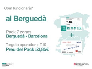 al Berguedà
+Pack 7 zones  
Berguedà - Barcelona
Preu del Pack 53,85€
Targeta operador + T10
Com funcionarà?
Generalitat de Catalunya

Departament de Territori 
i Sostenibilitat
 