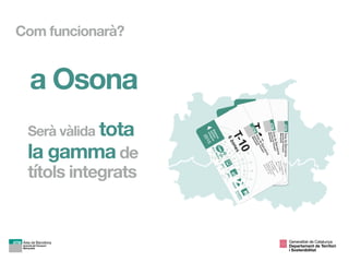 a Osona
Serà vàlida tota
la gamma de
títols integrats
Com funcionarà?
Generalitat de Catalunya

Departament de Territori 
i Sostenibilitat
 