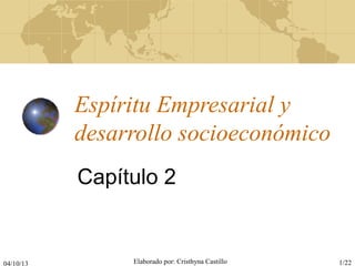 04/10/13 Elaborado por: Cristhyna Castillo 1/22
Espíritu Empresarial y
desarrollo socioeconómico
Capítulo 2
 