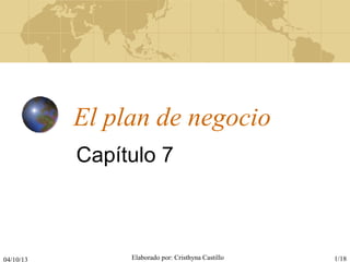 04/10/13 Elaborado por: Cristhyna Castillo 1/18
El plan de negocio
Capítulo 7
 