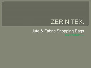 Jute & Fabric Shopping Bags
Eco Friendly….
 