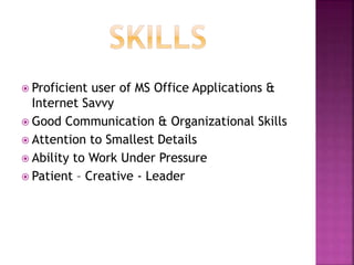  Proficient user of MS Office Applications &
Internet Savvy
 Good Communication & Organizational Skills
 Attention to Smallest Details
 Ability to Work Under Pressure
 Patient – Creative - Leader
 