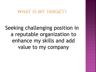Seeking challenging position in
a reputable organization to
enhance my skills and add
value to my company
 