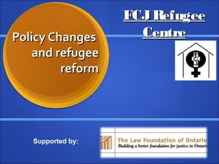 Policy ChangesPolicy Changes
and refugeeand refugee
reformreform
FCJRefugeeFCJRefugee
CentreCentre
Supported by:
 