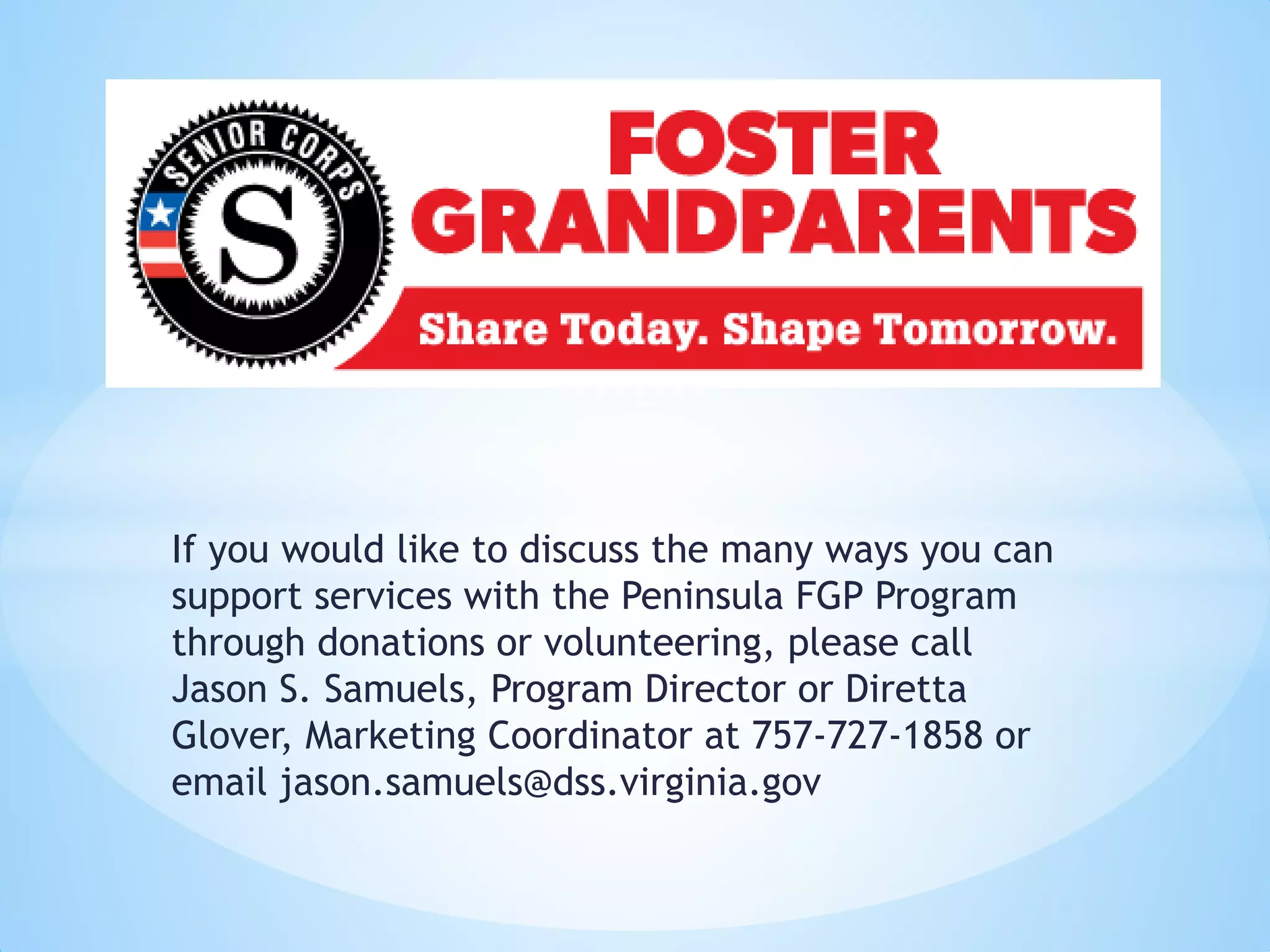 If you would like to discuss the many ways you can
support services with the Peninsula FGP Program
through donations or volunteering, please call
Jason S. Samuels, Program Director or Diretta
Glover, Marketing Coordinator at 757-727-1858 or
email jason.samuels@dss.virginia.gov
*
 