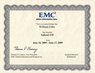 This is to acknowledge that
William Giba
has attended
Tailored ETF
from
June 16, 2005 - June 17, 2005
Thomas P. Clancy, Vice President Richard Mitchell
EMC Global Education and Productivity Instructor
 