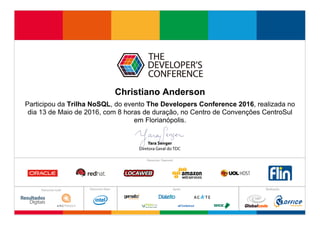 Participou da Trilha NoSQL, do evento The Developers Conference 2016, realizada no
dia 13 de Maio de 2016, com 8 horas de duração, no Centro de Convenções CentroSul
em Florianópolis.
Christiano Anderson
 