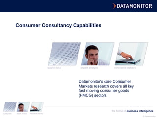 © Datamonitor
quality data expert analysis innovative delivery
the home of Business Intelligence
innovative deliveryexpert analysisquality data
quality data expert analysis innovative delivery
the home of Business Intelligence
Consumer Consultancy Capabilities
Datamonitor's core Consumer
Markets research covers all key
fast moving consumer goods
(FMCG) sectors
 