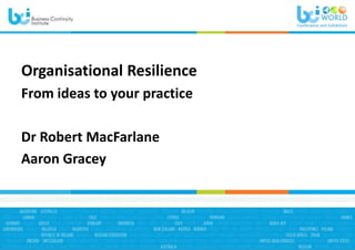 Organisational Resilience
From ideas to your practice
Dr Robert MacFarlane
Aaron Gracey
 