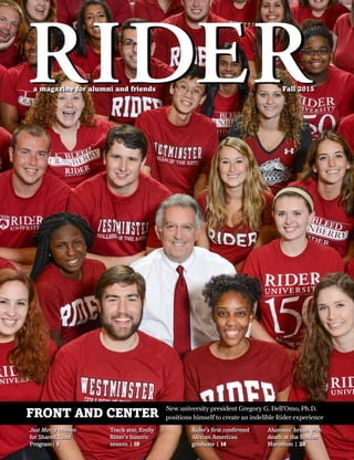a magazine for alumni and friends Fall 2015
FRONT AND CENTER
New university president Gregory G. Dell’Omo, Ph.D.
positions himself to create an indelible Rider experience
Just Mercy chosen
for Shared Read
Program| 5
Track star, Emily
Ritter’s historic
season | 10
Rider’s first confirmed
African American
graduate | 14
Alumnus’ brush with
death at the Boston
Marathon | 28
 