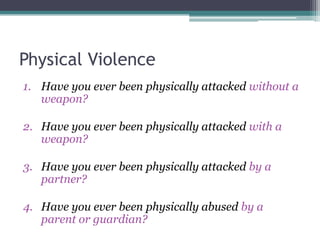 Physical Violence
1. Have you ever been physically attacked without a
weapon?
2. Have you ever been physically attacked wi...