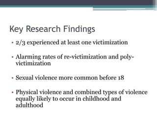 Key Research Findings
• 2/3 experienced at least one victimization
• Alarming rates of re-victimization and poly-
victimiz...