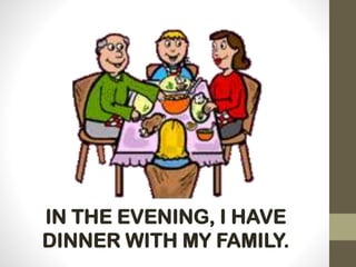IN THE EVENING, I HAVE
DINNER WITH MY FAMILY.
 