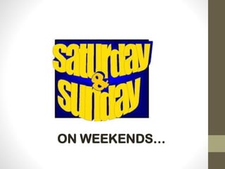 ON WEEKENDS…
 