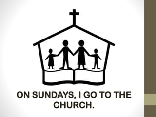 ON SUNDAYS, I GO TO THE
CHURCH.
 
