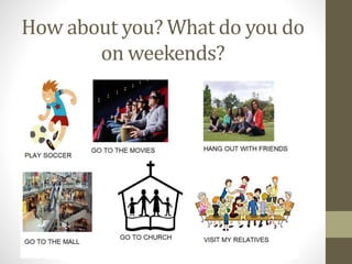 How about you? What do you do
on weekends?
 