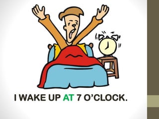 I WAKE UP AT 7 O’CLOCK.
 