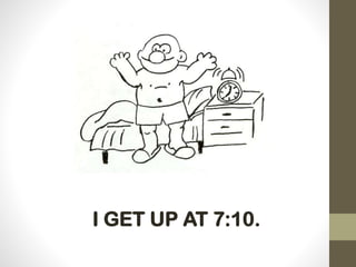 I GET UP AT 7:10.
 