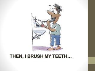 THEN, I BRUSH MY TEETH…
 