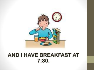 AND I HAVE BREAKFAST AT
7:30.
 