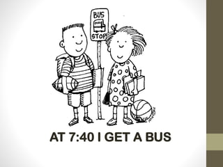 AT 7:40 I GET A BUS
 
