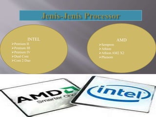 INTEL
Pentium II
Pentium III
Pentium IV
Dual Core
Core 2 Duo
AMD
Sempron
Athion
Athion AM2 X2
Phenom