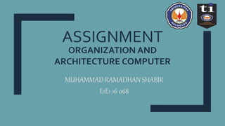ASSIGNMENT
MUHAMMAD RAMADHAN SHABIR
E1E1 16 068
ORGANIZATION AND
ARCHITECTURE COMPUTER
 